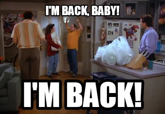 I'm back, baby! I'M BACK!